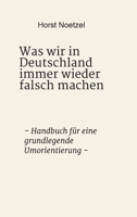 Was wir in Deutschland immer wieder falsch machen: - Handbuch f�r eine grundlegende Umorientierung - 3347056396 Book Cover