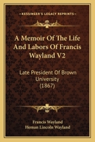 A Memoir Of The Life And Labors Of Francis Wayland V2: Late President Of Brown University 1436739942 Book Cover