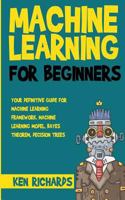 Machine Learning: For Beginners - Your Definitive Guide For Machine Learning Framework, Machine Learning Model, Bayes Theorem, Decision Trees (Volume 2) 198343390X Book Cover