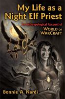 My Life as a Night Elf Priest: An Anthropological Account of World of Warcraft 0472050982 Book Cover
