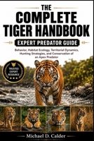 THE COMPLETE TIGER HANDBOOK: Behavior, Habitat Ecology, Territorial Dynamics, Hunting Strategies, and Conservation of an Apex Predator B0H36GXDPR Book Cover