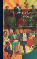 How to Save Money; The Care of Money--Plain Facts About Every Kind of Investment--an Expose of The 1020928204 Book Cover