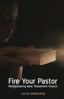 Fire Your Pastor : Rediscovering New Testament Church 1937681084 Book Cover