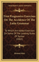 First Progressive Exercises On The Accidence Of The Latin Grammar: To Which Are Added Exercises On Some Of The Leading Rules Of Syntax 1104127776 Book Cover