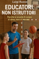 Educatori, non Istruttori: Perché a scuola il corpo si ama, non si misura. B0FV8ZBDYS Book Cover