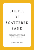 Sheets of Scattered Sand: Cantonese Protestants and the Secular Dream of the Pacific Rim 0268208719 Book Cover