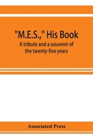 M.E.S.,: His Book, a Tribute and a Souvenir of the Twenty-Five Years, 1893-1918, of the Service of Melville E. Stone as General Manager of the Associated Press 9353923255 Book Cover