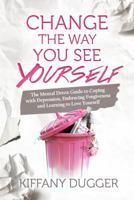 Change the Way You See Yourself: The Mental Detox Guide to Coping with Depression, Embracing Forgiveness and Learning to Love Yourself 0692629505 Book Cover