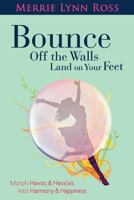 Bounce Off The Walls Land On Your Feet: How to Morph Havoc and Hassles into Harmony and Happiness 0982736649 Book Cover