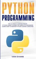 Python Programming: The Ultimate Comprehensive Python Crash Course for Absolute Beginners - Learn How to Master Python Coding Language 1951783433 Book Cover