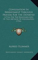 Consolation in Bereavement Through Prayers for the Departed: A Plea for the Reasonableness of This Method of Consolation 0548728240 Book Cover