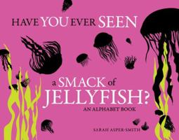 Have You Ever Seen a Smack of Jellyfish?: An Alphabet Book 1570616876 Book Cover