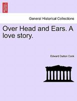 Over Head and Ears. A love story. 1241497788 Book Cover