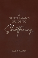 A Gentleman's Guide to Shattering B0FG7F78K4 Book Cover