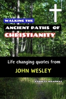 WALKING THE ANCIENT PATHS OF CHRISTIANITY: Life changing quotes from John Wesley B0C2SPHYYV Book Cover