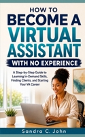 How to Become a Virtual Assistant With No Experience: A Step-by-Step Guide to Learning In-Demand Skills, Finding Clients, and Starting Your Virtual Assistant Career B0HHG4WY63 Book Cover