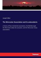 The Worcester Association and Its Antecedents: A History of Four Ministerial Associations, the Marlborough, the Worcester (old), the Lancaster, and ... of the Members Accompanied by Portraits 1346757186 Book Cover