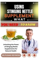 USING STINGING NETTLE SUPPLEMENT WHAT YOU NEED TO KNOW: Unlocking the Power of Stinging Nettle Supplements for Natural Health B0FBKX89B9 Book Cover