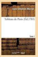 Tableau de Paris. [Par L.-S. Mercier.] Nouvelle A(c)Dition Corriga(c)E Et Augmenta(c)E. Tome 1 2011930650 Book Cover