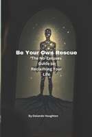 Be Your Own Rescue: The No-Excuses Guide to Reclaiming Your Life B0F9XXNBXY Book Cover