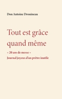 Tout est grâce quand même: 20 ans de messe. Journal joyeux d'un prêtre inutile (French Edition) 2322841129 Book Cover