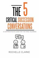 The 5 Critical Succession Conversations: A Comprehensive Guide for the Family Business 1732610908 Book Cover