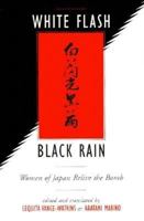 White Flash/Black Rain: Women of Japan Relive the Bomb 1571314024 Book Cover