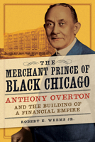 The Merchant Prince of Black Chicago: Anthony Overton and the Building of a Financial Empire 0252084934 Book Cover