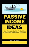 Passive Income Ideas: The Ultimate Guide To Building Sustainable Wealth on Autopilot B0BXN9F6FG Book Cover