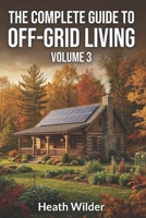 The Complete Guide to Off-Grid Living: A Comprehensive Manual for Self-Sufficient and Sustainable Living (Volume 3) B0GH7GGB51 Book Cover