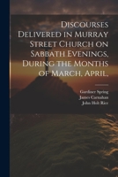 Discourses Delivered in Murray Street Church on Sabbath Evenings, During the Months of March, April, 1020636017 Book Cover