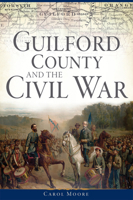Guilford County and the Civil War (Civil War Series) 1626198497 Book Cover