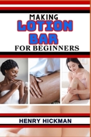 MAKING LOTION BAR FOR BEGINNERS: Practical Knowledge Guide On Skills, Techniques And Pattern To Understand, Master & Explore The Process Of Lotion Bar Making From Scratch B0CNWHNNPY Book Cover