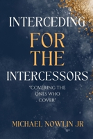 Interceding for the Intercessor: Covering the Ones Who Cover B0DVC8JNWR Book Cover