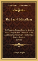 The Lady's Miscellany: Or, Pleasing Essays, Poems, Stories, And Examples, For The Instruction And Entertainment Of The Female Sex In General, In Every Station Of Life. By George Wright, Esq. ... 1104915375 Book Cover