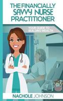 The Financially Savvy Nurse Practitioner: Your Guide to Building Wealth 154038277X Book Cover