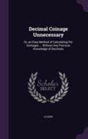 Decimal Coinage Unnecessary: Or, an Easy Method of Calculating Per Centages ... Without Any Previous Knowledge of Decimals 1173256164 Book Cover