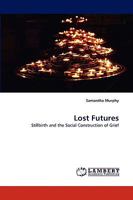 Lost Futures: Stillbirth and the Social Construction of Grief 3838345843 Book Cover