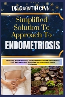 Simplified Solution Approach To ENDOMETRIOSIS: Unlocking Natural Healing: A Comprehensive Guide to Reclaiming Your Well-being And Strategies for Overcoming Health Challenges B0CSG5SRCS Book Cover