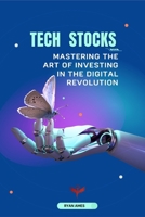 Tech Stocks: Tech Stocks Mastering the Art of Investing in the Digital Revolution B0DS5ZQ7GM Book Cover