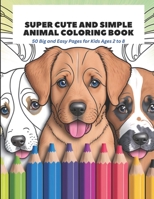 Super Cute and Simple Animal Coloring Book: 50 Big and Easy Pages for Kids Ages 2 to 8 B0C87VCRXN Book Cover