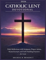 CATHOLIC LENT DEVOTIONAL 2026: Daily Reflections with Scripture, Prayer, Action, Hymn Excerpts, and Faith-Building Practices B0GLGFYDK4 Book Cover