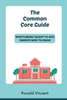 The Common Core Guide: What’s Being Taught to Kids: Parents Need to Know B08RRJYRXC Book Cover