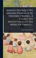 Manuel Pratique Des Jardins D'enfants De FrÃ(c)dÃ(c)ric Froebel, Ã L'usage Des Institutrices Et Des Mères De Famille... (French Edition) 1024914615 Book Cover