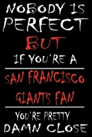 Nobody is perfect but if you're a San Francisco Giants Fan you're Pretty Damn close: This Journal is for GIANTS fans gift and it WILL Help you to organize your life and to work on your goals for girls 1661760481 Book Cover