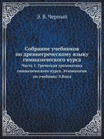 Sobranie Uchebnikov Po Drevnegrecheskomu Yazyku Gimnazicheskogo Kursa Chast' 1. Grecheskaya Grammatika Gimnazicheskogo Kursa. Etimologiya Po Uchebniku E.Koha 5458277570 Book Cover