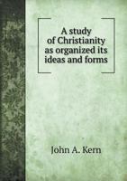 A Study of Christianity as Organized Its Ideas and Forms 5518508700 Book Cover