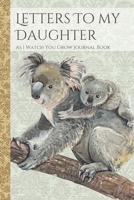 Letters To My Daughter As I Watch You Grow Journal Book: Koala Joey Themed Time Capsule Journal; Memories Keepsake Thoughtful Gift for New Mothers & Parents; Blank Lined Notebook To Write Memories Now 1671129202 Book Cover