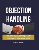 OBJECTION HANDLING: Proven Scripts, Strategies, and Stories to Close More Sales B0F4D7FKVF Book Cover