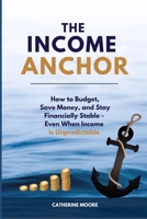THE INCOME ANCHOR: How to Budget, Save Money, and Stay Financially Stable—Even When Income Is Unpredictable B0H6G5DWVT Book Cover